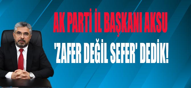 AKSU 'ZAFER DEĞİL SEFER' DEDİK!