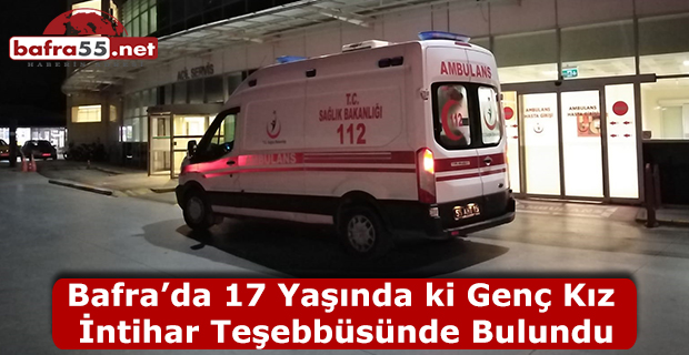 Bafra’da 17 Yaşında ki Genç Kız İntihar Teşebbüsünde Bulundu