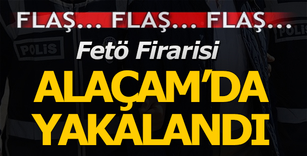 Fetö firarisi Alaçam'da Yakalandı