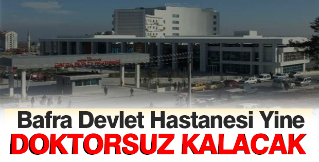 Bafra Devlet Hastanesi Yine Doktorsuz Kalacak