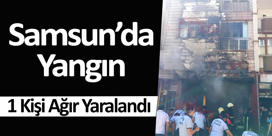 Samsun'da Yangın 1 Kişi Ağır Yaralandı