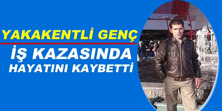 Yakakent Genç İş Kazasında Hayatını Kaybetti