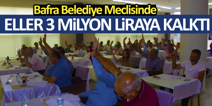 Bafra Belediye Meclisinde; Eller Üç Milyon Liraya Kalktı