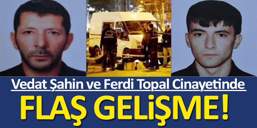 Vedat Şahin ve Ferdi Topal Cinayetinde: Flaş Gelişme!