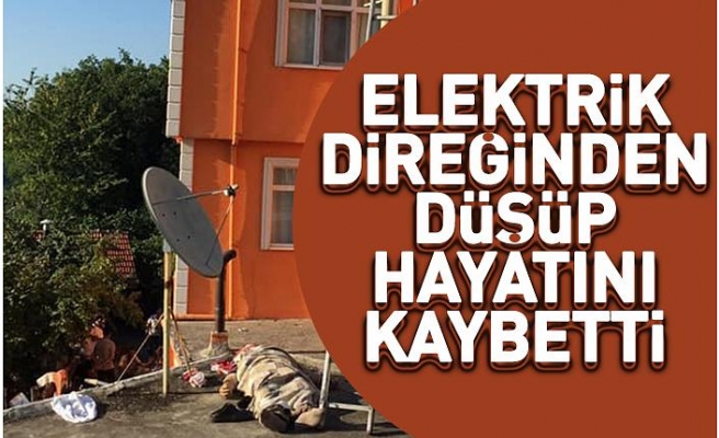 Elektrik direğinden düşüp hayatını kaybetti 