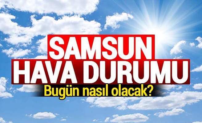 Samsun'da bugün hava nasıl olacak?