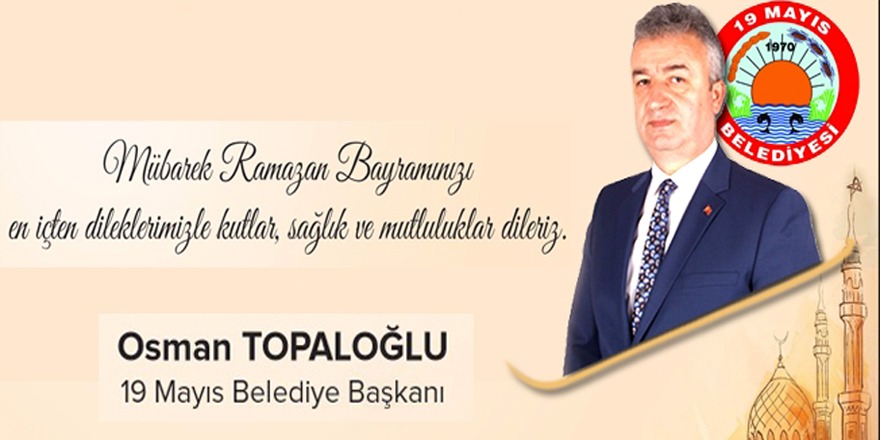 19 Mayıs Belediye Başkanı Osman Topaloğlu'ndan Ramazan Bayramı Mesajı