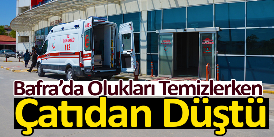 Bafra’da Olukları Temizlerken Çatıdan Düştü