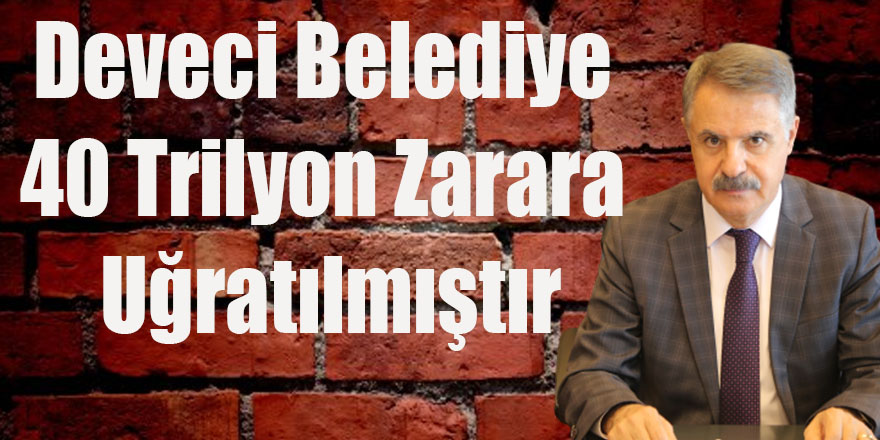 Deveci Belediye 40 Trilyon Zarara Uğratılmıştır