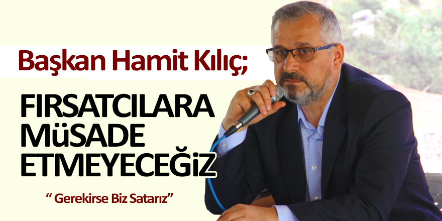 Hamit Kılıç Fırsatçılara Müsade Etmeyeceğiz