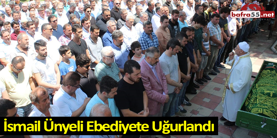 İsmail Ünyeli Ebediyete Uğurlandı