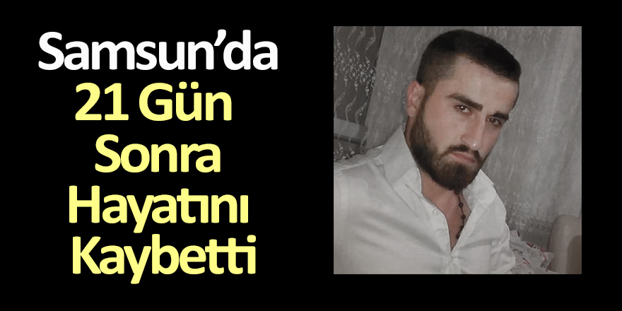 Samsun'da 21 Gün Sonra Hayatını Kaybetti