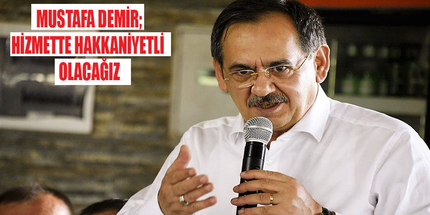 MUSTAFA DEMİR;HİZMETTE HAKKANİYETLİ OLACAĞIZ