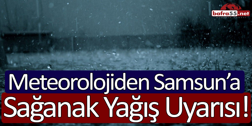 Meteorolojiden Samsun’a Sağanak Yağış Uyarısı!