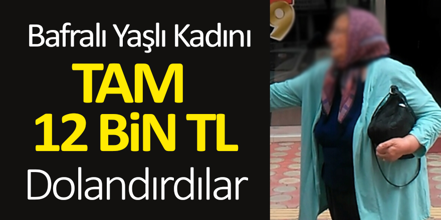 Bafralı Yaşlı Kadını Tam 12 Bin TL Dolandırdılar  