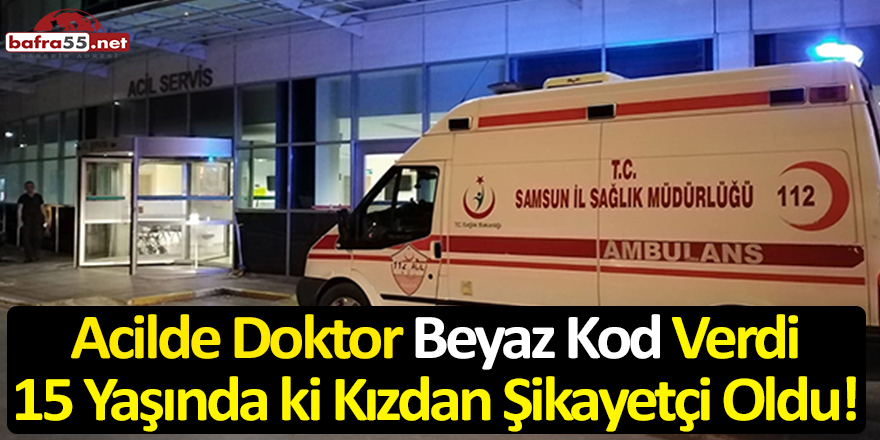 Acilde Doktor Beyaz Kod Verdi 15 Yaşında ki Kızdan Şikayetçi Oldu!