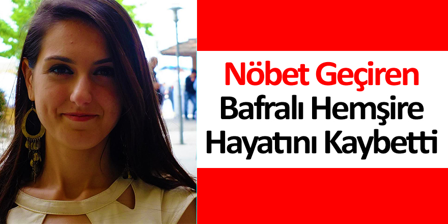 Nöbet Geçiren Bafralı Hemşire Hayatını Kaybetti