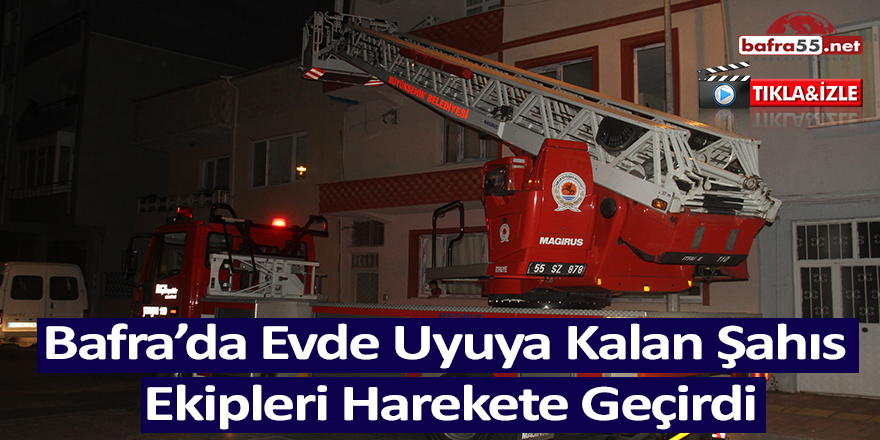 Bafra’da Evde Uyuya Kalan Şahıs Ekipleri Harekete Geçirdi!