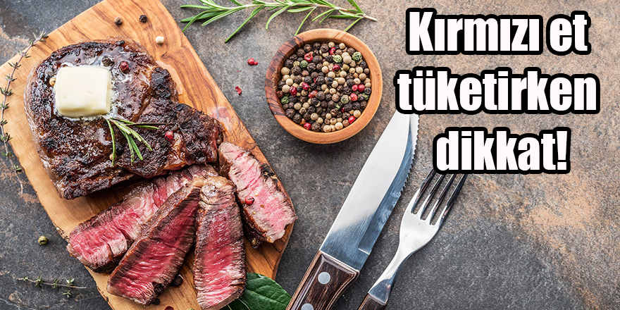 Kırmızı et tüketirken dikkat!