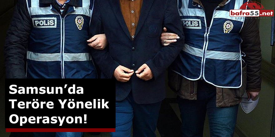 Samsun’da Teröre Yönelik Operasyon!