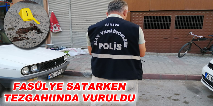 Fasülye satarken tezgahında vuruldu.