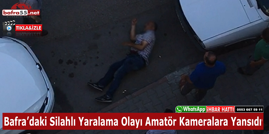 Bafra’daki Silahlı Yaralama Olayı Amatör Kameralara Yansıdı!