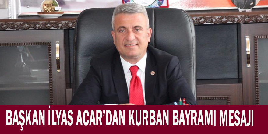 Başkan İlyas ACAR, Kurban Bayramı dolayısıyla bir mesaj yayınladı.