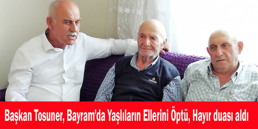 Başkan Tosuner, Bayram'da Yaşlıların Ellerini Öptü, Hayır duası aldı