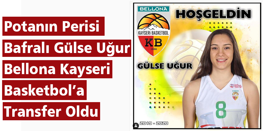 Potanın Perisi Bafralı Gülse Uğur Bellona Kayseri Basketbol’a Transfer Oldu