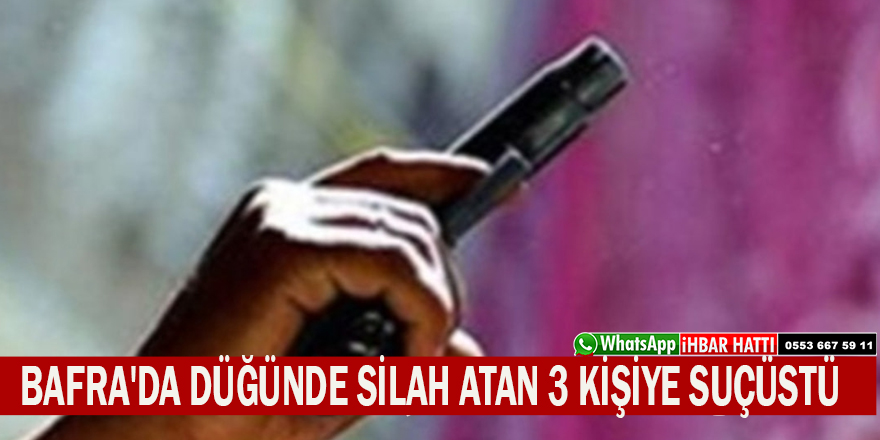 BAFRA'DA DÜĞÜNDE SİLAH ATAN 3 KİŞİYE SUÇÜSTÜ