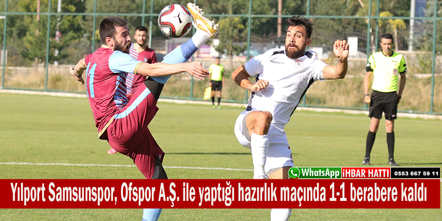 Yılport Samsunspor, Ofspor A.Ş. ile yaptığı hazırlık maçında 1-1 berabere kaldı