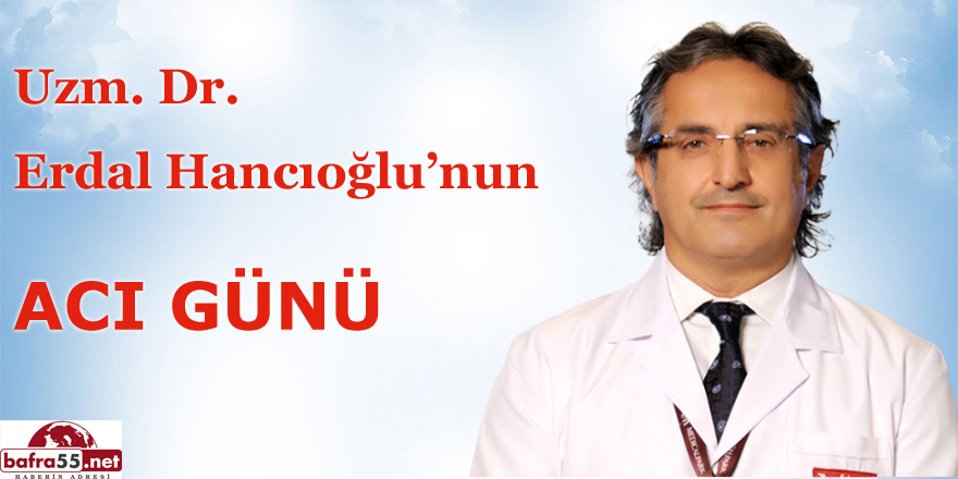 Uzm. Dr. Erdal Hancıoğlu'nun Acı Günü