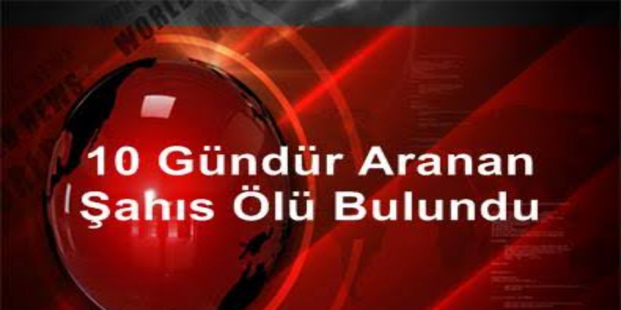 10 gün önce kaybolan şahıs ölü bulundu