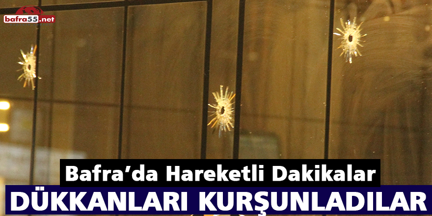 Bafra'da Hareketli Dakikalar! Dükkanları Kurşunladılar