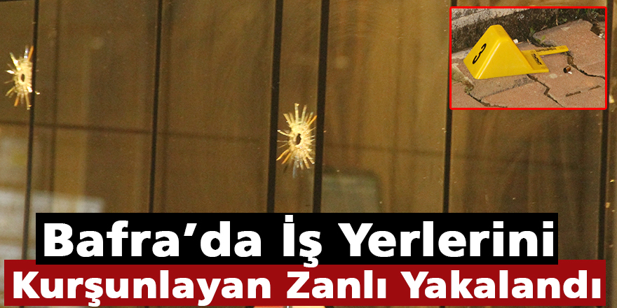 Bafra’da İş Yerlerini Kurşunlayan Zanlı Yakalandı!