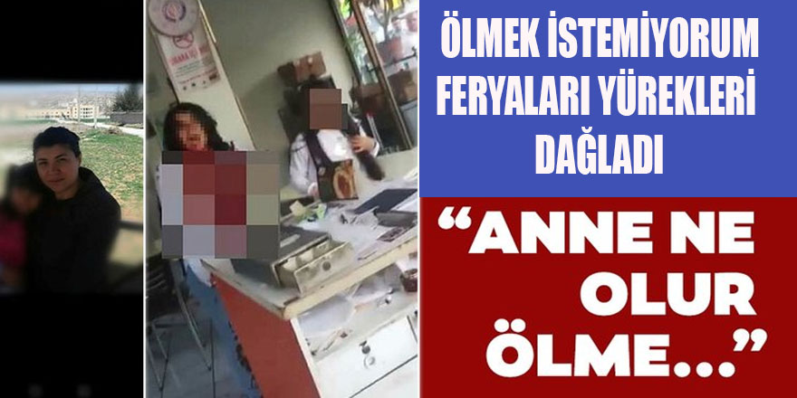 Ölmek İstemiyorum Diyen Annenin Feryatları