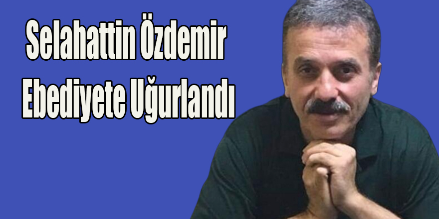 Selahattin Özdemir Ebediyete Uğurlandı