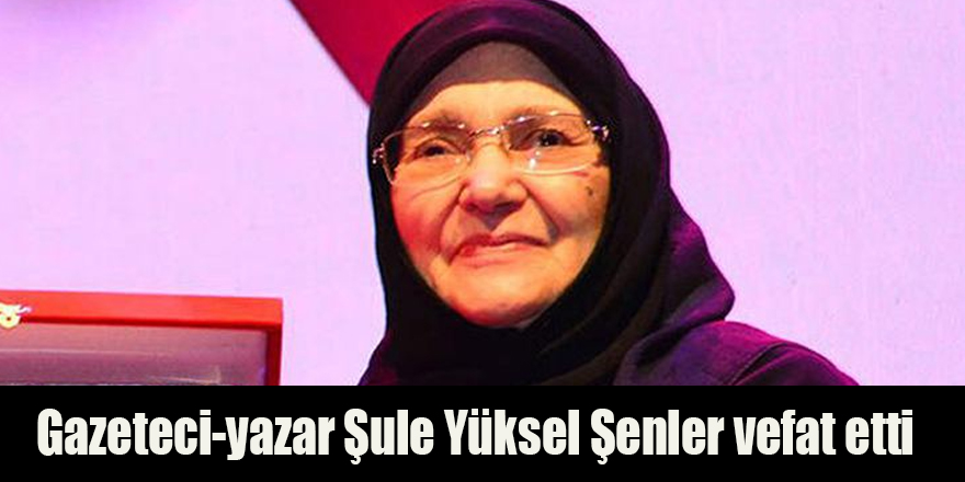 Gazeteci-yazar Şule Yüksel Şenler vefat etti