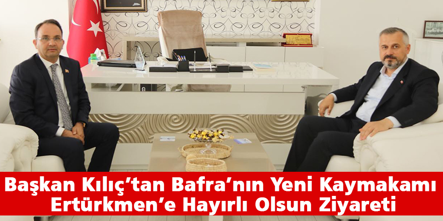 Başkan Kılıç’tan Bafra’nın Yeni Kaymakamı Ertürkmen’e Hayırlı Olsun Ziyareti