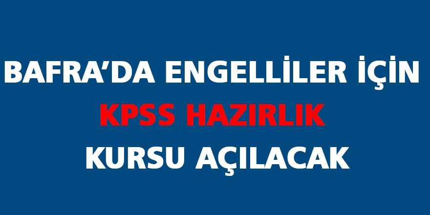 BAFRA’DA ENGELLİLER İÇİN KPSS HAZIRLIK KURSU AÇILACAK