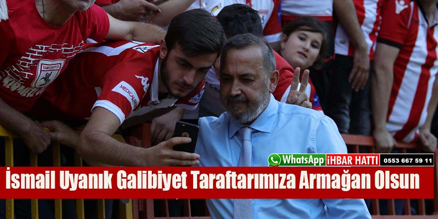 İsmail Uyanık Galibiyet Taraftarımıza Armağan Olsun