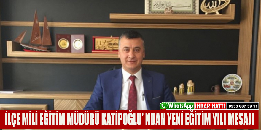 İLÇE MİLİ EĞİTİM MÜDÜRÜ KATİPOĞLU' NDAN YENİ EĞİTİM YILI MESAJI