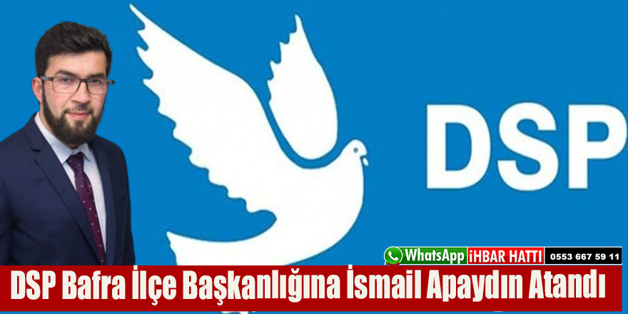 DSP Bafra İlçe Başkanlığına İsmail Apaydın Atandı