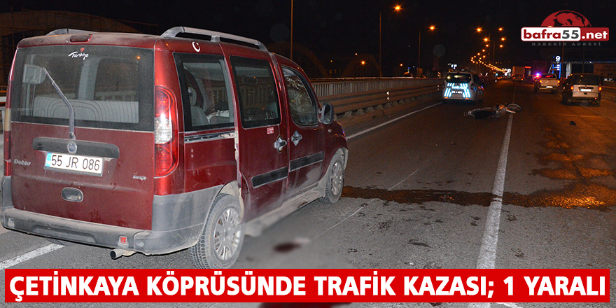 ÇETİNKAYA KÖPRÜSÜNDE TRAFİK KAZASI; 1 YARALI