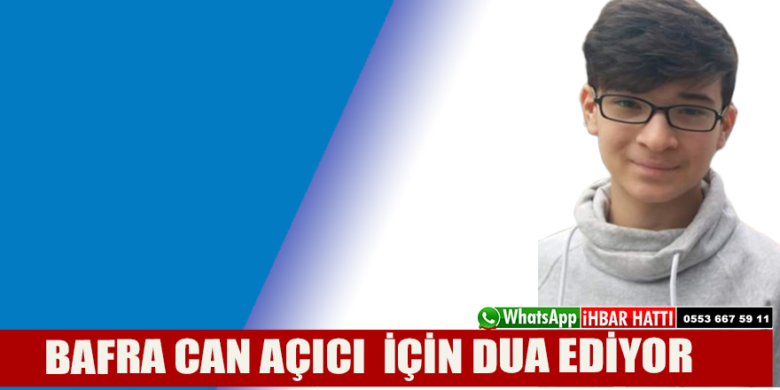 BAFRA CAN AÇICI  İÇİN DUA EDİYOR