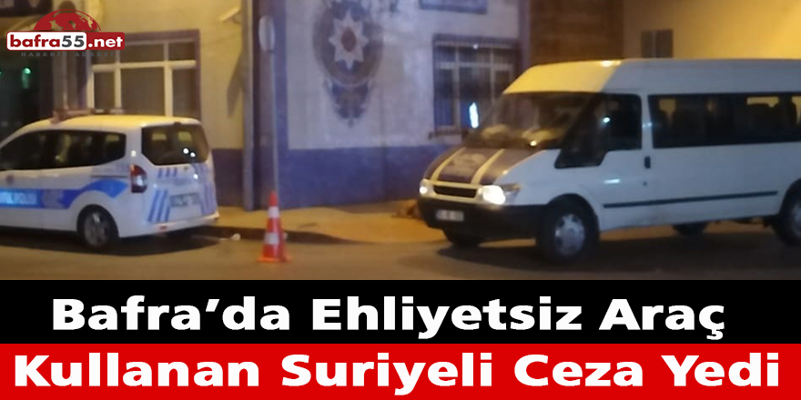 Bafra’da Ehliyetsiz Araç Kullanan Suriyeli Ceza Yedi