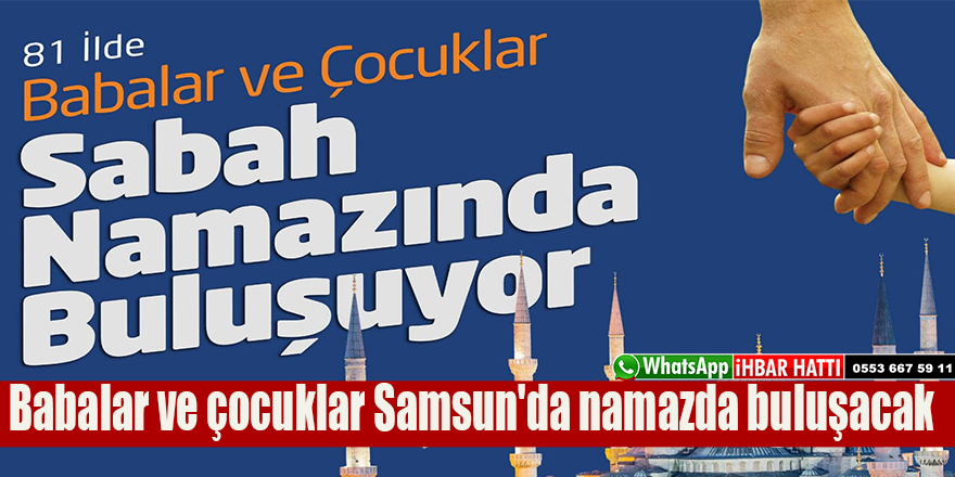 Babalar ve çocuklar Samsun'da namazda buluşacak