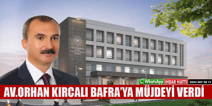 VEKİL ORHAN KIRCALI BAFRA’YA DİŞ HASTANESİ MÜJDESİ