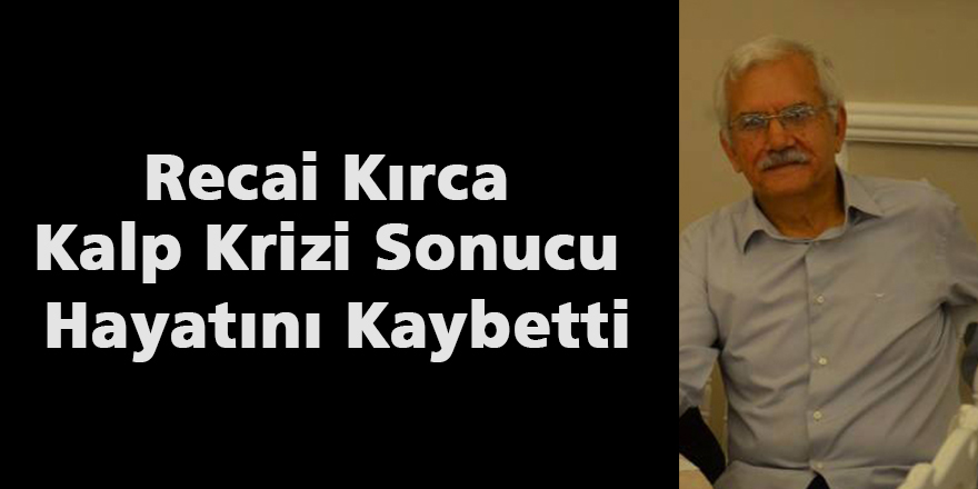 Recai Kırca Kalp Krizi Sonucu Hayatını Kaybetti