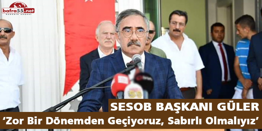 SESOB Başkanı Güler; ‘Zor Bir Dönemden Geçiyoruz, Sabırlı Olmalıyız’